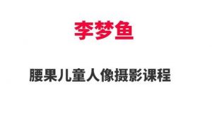 李梦鱼儿童摄影与后期PS教程-铁虎资源网