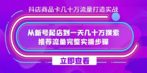 抖店商品卡几十万流量打造实操,从新号起店到一天几十万搜索、推荐流量完整实操步骤-铁虎资源网