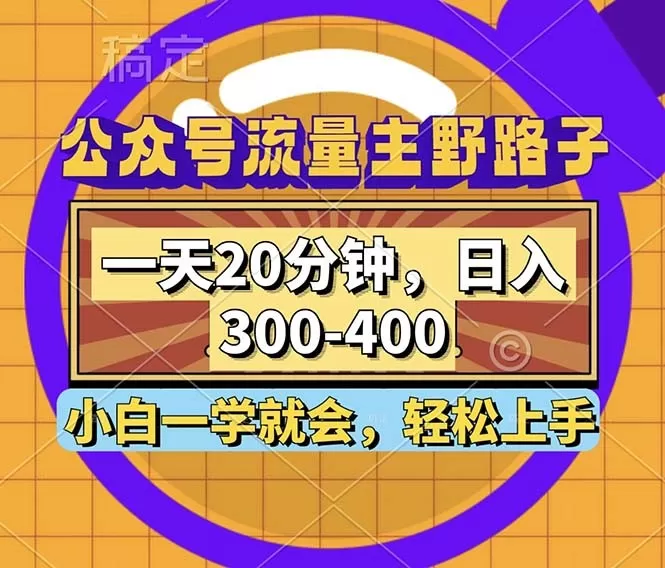 公众号流量主有一种野路子玩法，只需每天投入20分钟的时间，就能实现每日300到400元的收入-铁虎资源网