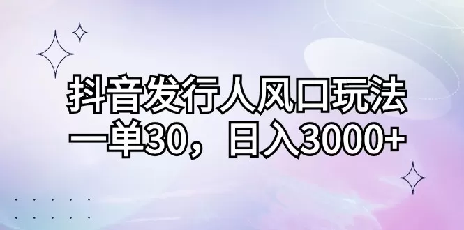 抖音发行人风口玩法，每个订单价格为30元，每天能够实现3000元以上的收入-铁虎资源网
