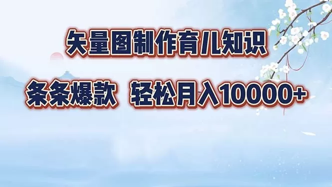矢量图制作育儿知识，条条爆款，月入10000+（保姆式教程）-铁虎资源网