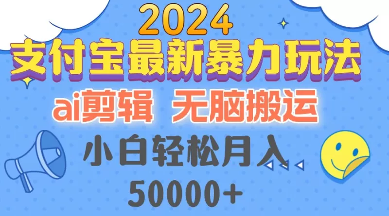 2024支付宝最新暴力玩法，AI剪辑，无脑搬运，小白轻松月入50000+-铁虎资源网