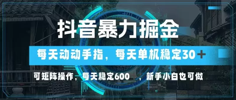 抖音暴力掘金，动动手指就可以，单机30+，可矩阵操作，每天稳定600+，新手小白也可做-铁虎资源网