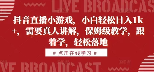 学习抖音直播小游戏，即可轻松每天获得1000+的收益。教学内容由真人讲解，简单易懂-铁虎资源网