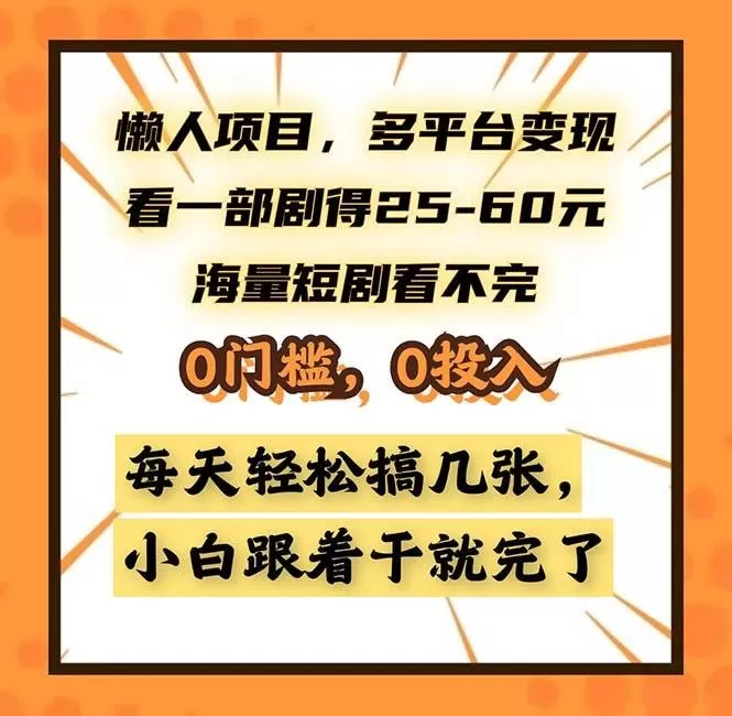 懒人项目，多平台变现，看一部剧得25~60，海量短剧看不完，0门槛，0投入，小白跟着干就完了-铁虎资源网