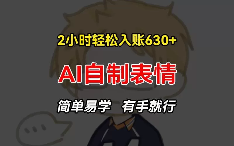 2小时轻松入账630+赚钱项目，手把手教你做AI自制表情，简单易学有手就行-铁虎资源网