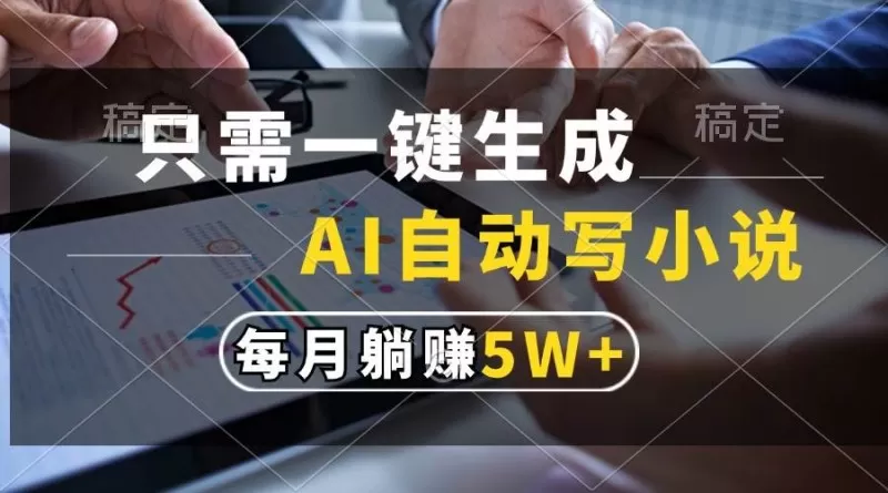 只需一键生成，AI自动写小说，每月躺赚5w+-铁虎资源网