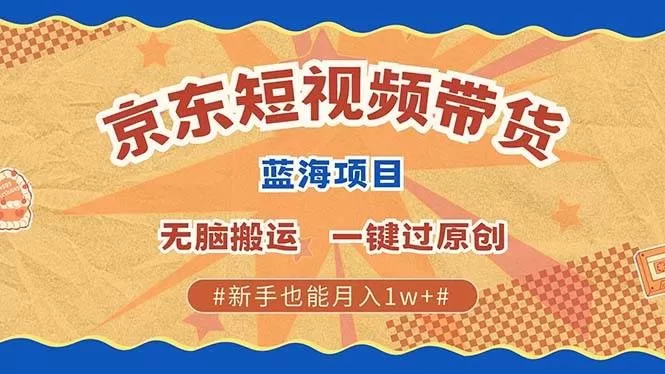 最新京东短视频蓝海带货项目，无需剪辑无脑搬运，一键过原创，有手就能赚，新手也能月入1w+-铁虎资源网