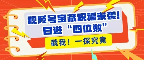 视频号宝藏祝福来袭，粉丝无忧，带货效能翻倍，日进“四位数” 近在咫尺-铁虎资源网