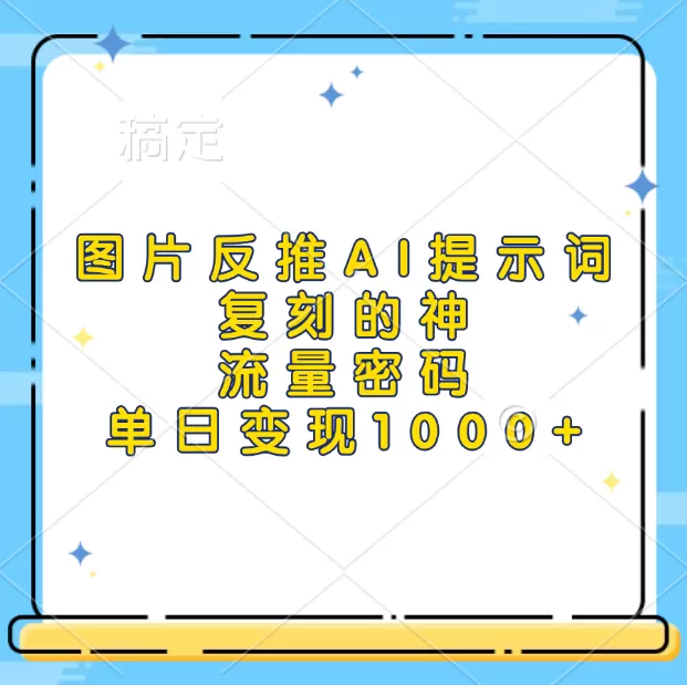 高流量图片反推出AI提示词，再复刻，流量密码，单日1000+-铁虎资源网