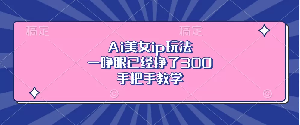 Ai美钕ip玩法，一睁眼已经挣了300，手把手教学-铁虎资源网