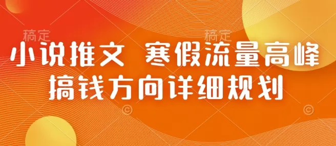 小说推文 寒假流量高峰 搞钱方向详细规划-铁虎资源网