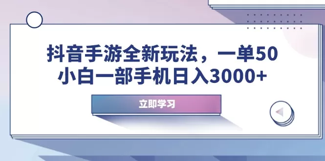 抖音手游全新玩法，一单50，小白一部手机日入3000+-铁虎资源网