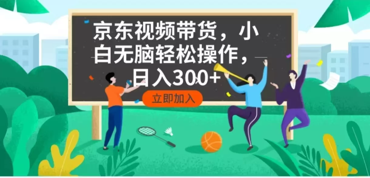 京东短视频带货，小白无脑操作，每天五分钟，轻松日入300+-铁虎资源网