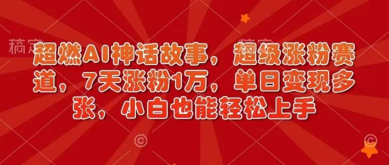 超燃AI神话故事，超级涨粉赛道，7天涨粉1万，单日变现多张，小白也能轻松上手（附详细教程）-铁虎资源网
