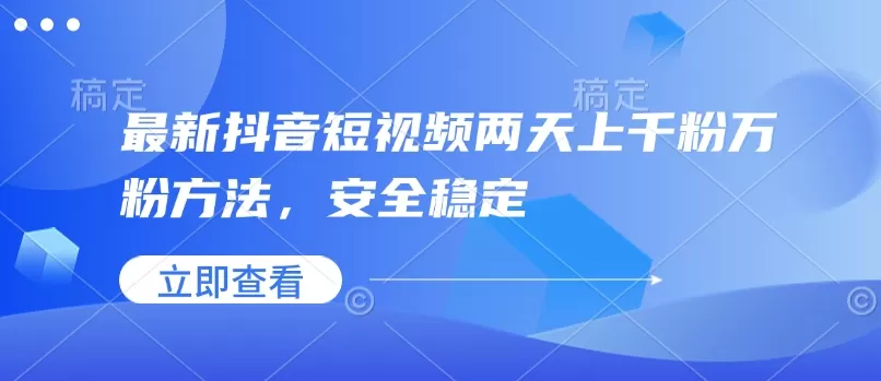 最新抖音短视频两天上千粉万粉方法，安全稳定-铁虎资源网