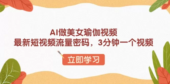 AI做美女瑜伽视频，最新短视频流量密码，3分钟一个视频-铁虎资源网