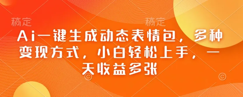 Ai一键生成动态表情包，多种变现方式，小白轻松上手，一天收益多张-铁虎资源网