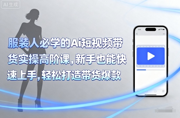 青云老师服装人必学的Ai短视频带货实操高阶课-铁虎资源网