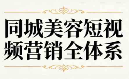 同城美容短视频营销全体系实际顾客实战方法-铁虎资源网