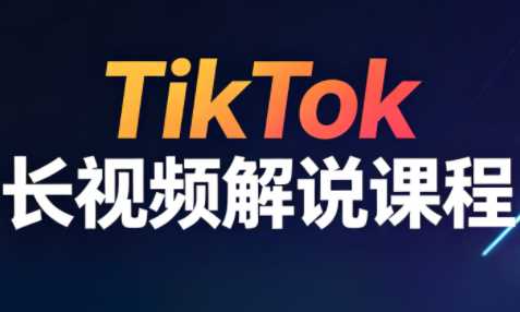 长江·TikTok长视频解说课程全套操作更新4月-铁虎资源网